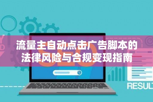 流量主自动点击广告脚本的法律风险与合规变现指南