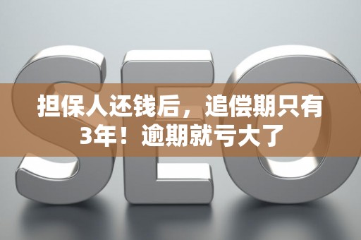 担保人还钱后，追偿期只有3年！逾期就亏大了