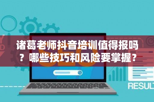 诸葛老师抖音培训值得报吗？哪些技巧和风险要掌握？