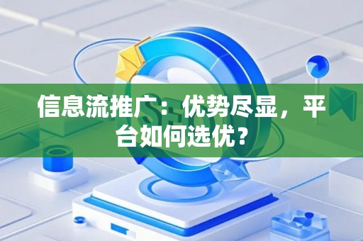 信息流推广:优势尽显,平台如何选优? 信息流推广:优势尽显,平台如何选优?
