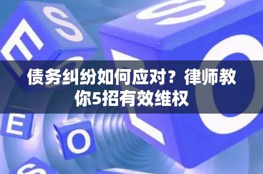债务纠纷如何应对？律师教你5招有效维权