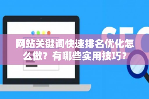 网站关键词快速排名优化怎么做？有哪些实用技巧？