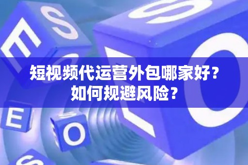 短视频代运营外包哪家好？如何规避风险？