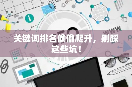 关键词排名偷偷爬升，别踩这些坑！