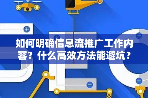 如何明确信息流推广工作内容?什么高效方法能避坑? 如何明确信息流推广工作内容?什么高效方法能避坑?