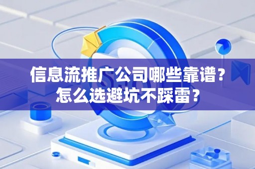 信息流推广公司哪些靠谱？怎么选避坑不踩雷？