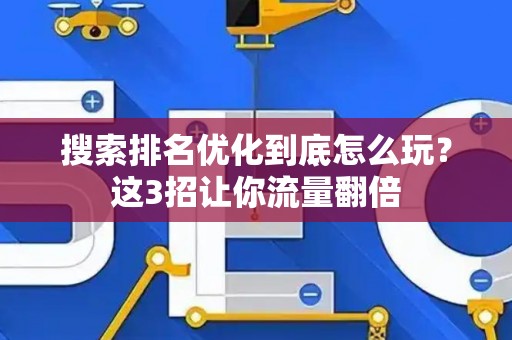 搜索排名优化到底怎么玩？这3招让你流量翻倍