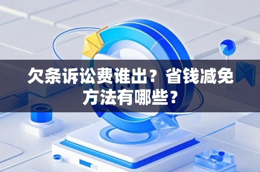 欠条诉讼费谁出？省钱减免方法有哪些？