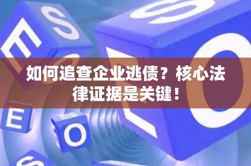 如何追查企业逃债？核心法律证据是关键！