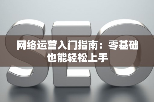 网络运营入门指南：零基础也能轻松上手