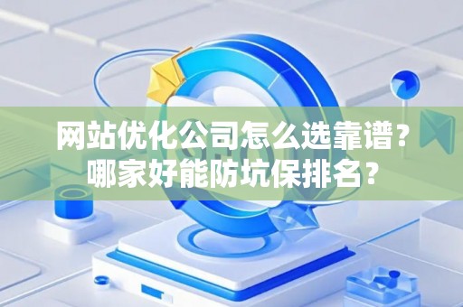 网站优化公司怎么选靠谱？哪家好能防坑保排名？