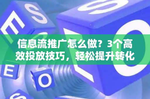 信息流推广怎么做？3个高效投放技巧，轻松提升转化率