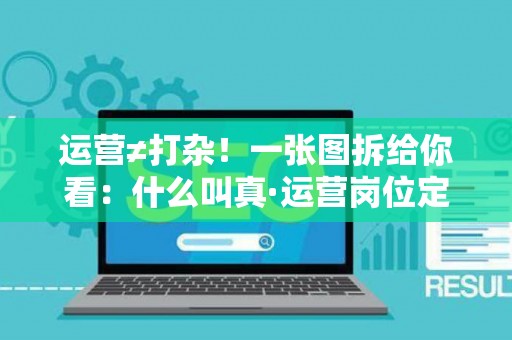 运营≠打杂！一张图拆给你看：什么叫真·运营岗位定义