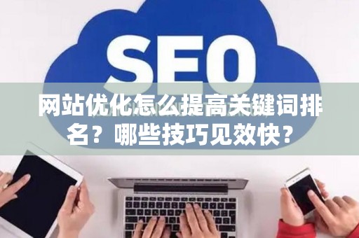 网站优化怎么提高关键词排名?哪些技巧见效快? 网站优化怎么提高关键词排名?哪些技巧见效快?