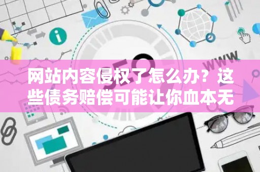 网站内容侵权了怎么办？这些债务赔偿可能让你血本无归！