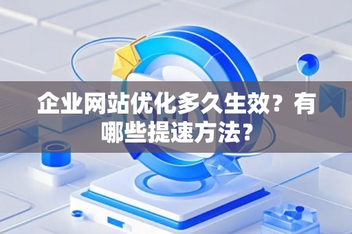 企业网站优化多久生效？有哪些提速方法？