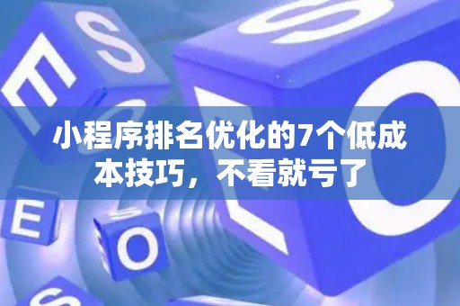 小程序排名优化的7个低成本技巧，不看就亏了