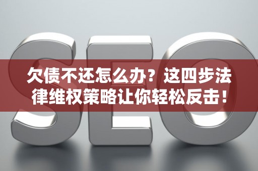 欠债不还怎么办？这四步法律维权策略让你轻松反击！