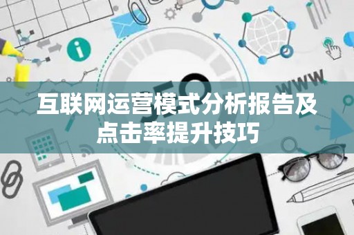 互联网运营模式分析报告及点击率提升技巧