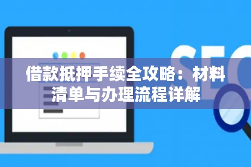 借款抵押手续全攻略：材料清单与办理流程详解