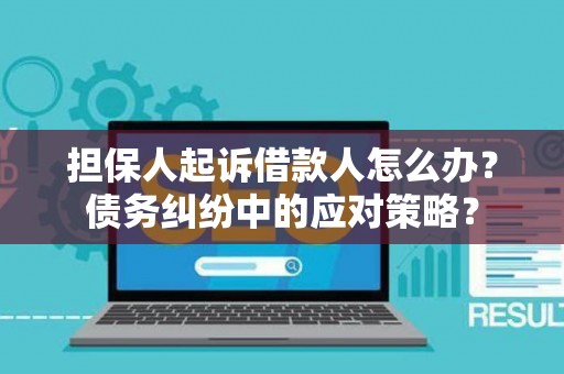 担保人起诉借款人怎么办？债务纠纷中的应对策略？
