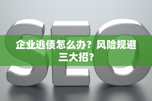 企业逃债怎么办？风险规避三大招？