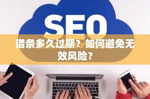 借条多久过期？如何避免无效风险？