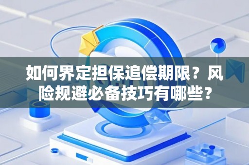 如何界定担保追偿期限？风险规避必备技巧有哪些？