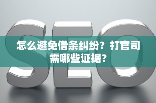 怎么避免借条纠纷？打官司需哪些证据？