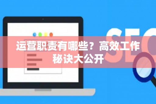 运营职责有哪些？高效工作秘诀大公开